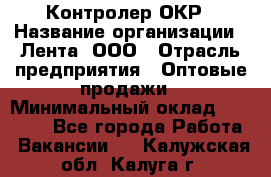 Контролер ОКР › Название организации ­ Лента, ООО › Отрасль предприятия ­ Оптовые продажи › Минимальный оклад ­ 20 000 - Все города Работа » Вакансии   . Калужская обл.,Калуга г.